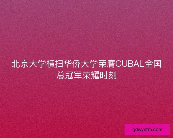 北京大学横扫华侨大学荣膺CUBAL全国总冠军荣耀时刻